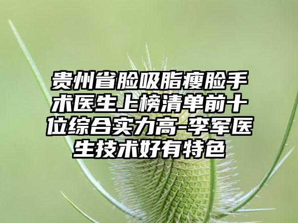 贵州省脸吸脂瘦脸手术医生上榜清单前十位综合实力高-李军医生技术好有特色