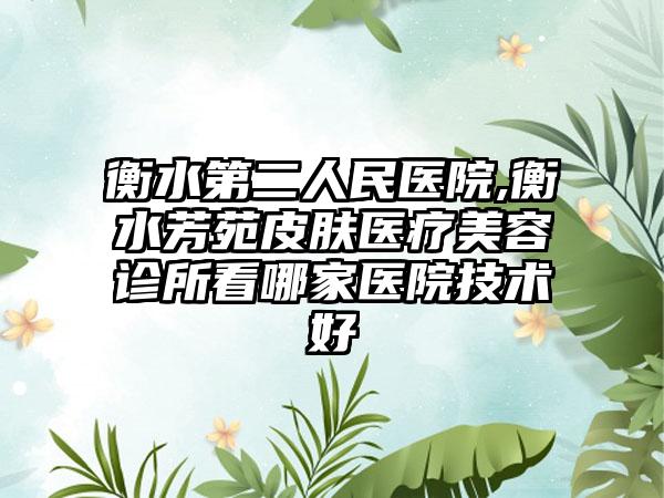 衡水第二人民医院,衡水芳苑皮肤医疗美容诊所看哪家医院技术好