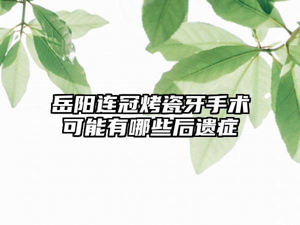 岳阳连冠烤瓷牙手术可能有哪些后遗症