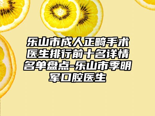 乐山市成人正畸手术医生排行前十名详情名单盘点-乐山市季明军口腔医生