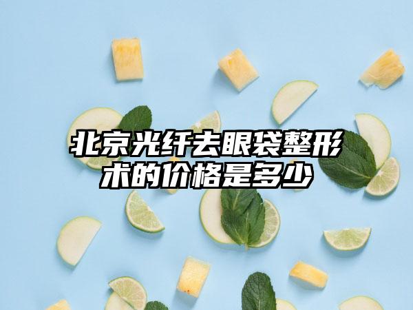 北京光纤去眼袋整形术的价格是多少