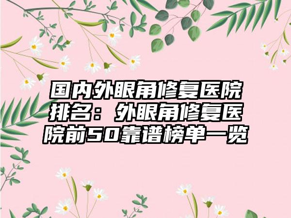 国内外眼角修复医院排名：外眼角修复医院前50靠谱榜单一览