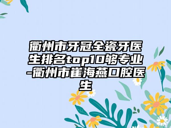 衢州市牙冠全瓷牙医生排名top10够专业-衢州市崔海燕口腔医生