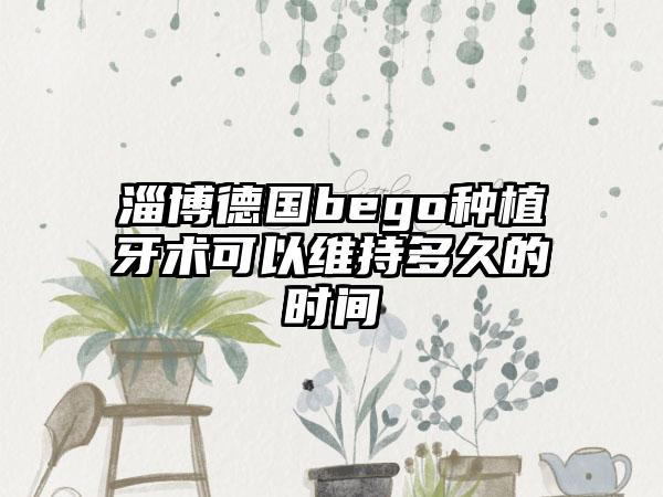 淄博德国bego种植牙术可以维持多久的时间