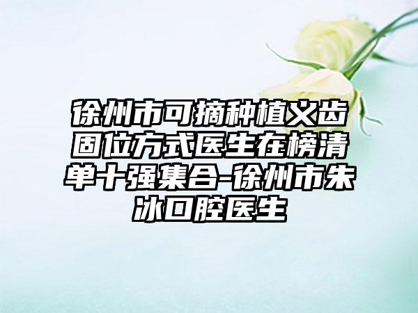 徐州市可摘种植义齿固位方式医生在榜清单十强集合-徐州市朱冰口腔医生