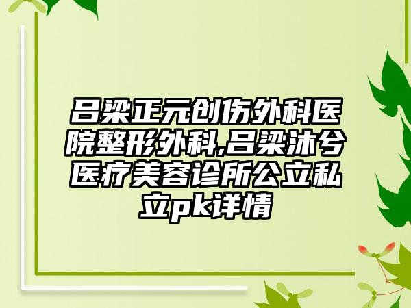 吕梁正元创伤外科医院整形外科,吕梁沐兮医疗美容诊所公立私立pk详情