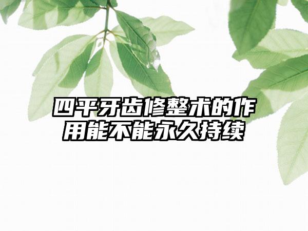 四平牙齿修整术的作用能不能永久持续