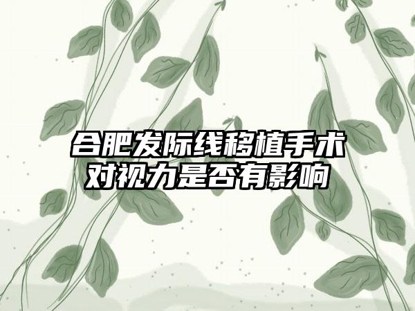 合肥发际线移植手术对视力是否有影响