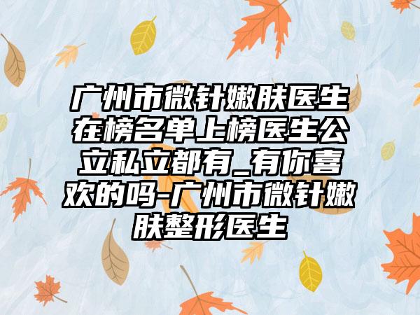 广州市微针嫩肤医生在榜名单上榜医生公立私立都有_有你喜欢的吗-广州市微针嫩肤整形医生