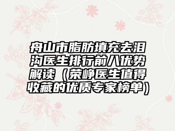 舟山市脂肪填充去泪沟医生排行前八优势解读（荣峥医生值得收藏的优质专家榜单）