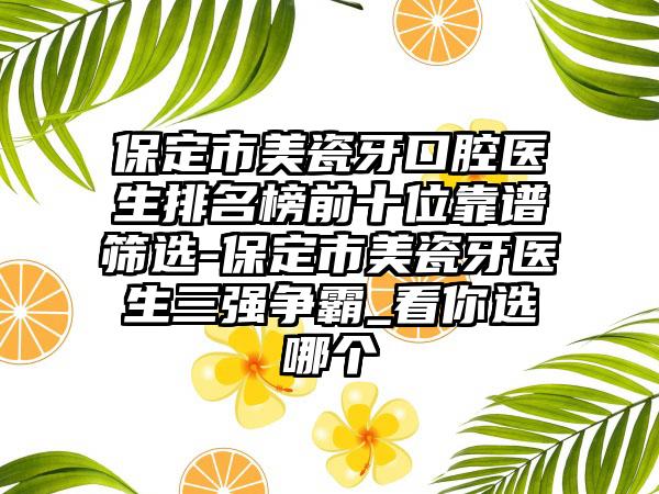 保定市美瓷牙口腔医生排名榜前十位靠谱筛选-保定市美瓷牙医生三强争霸_看你选哪个