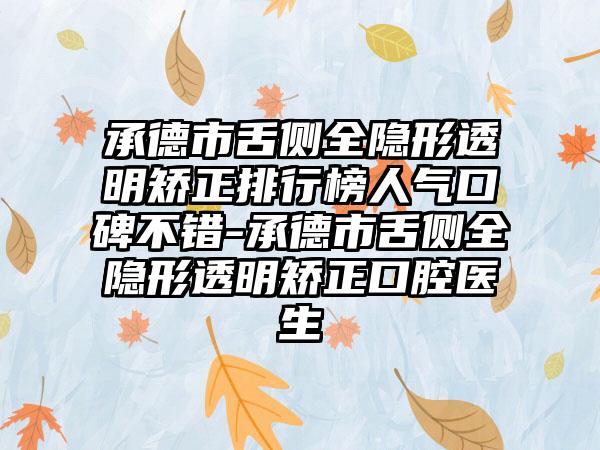 承德市舌侧全隐形透明矫正排行榜人气口碑不错-承德市舌侧全隐形透明矫正口腔医生