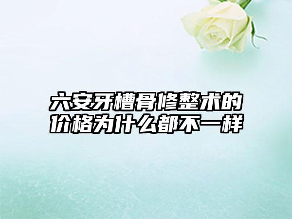 六安牙槽骨修整术的价格为什么都不一样