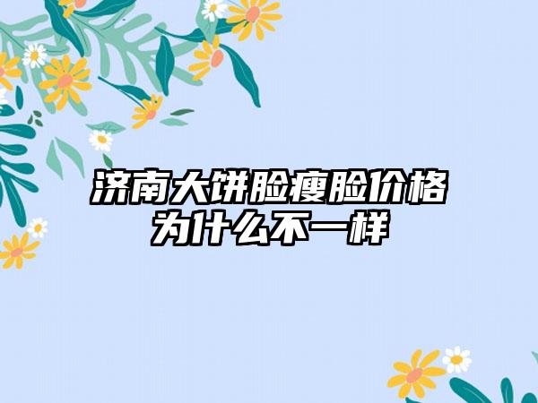 济南大饼脸瘦脸价格为什么不一样