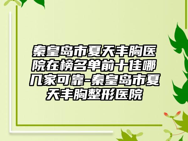 秦皇岛市夏天丰胸医院在榜名单前十佳哪几家可靠-秦皇岛市夏天丰胸整形医院