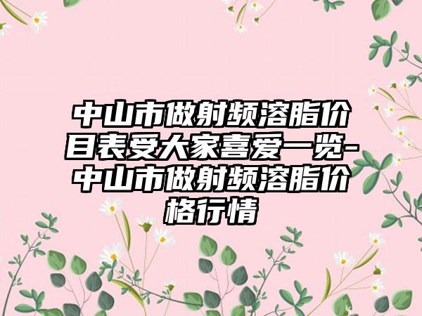 中山市做射频溶脂价目表受大家喜爱一览-中山市做射频溶脂价格行情