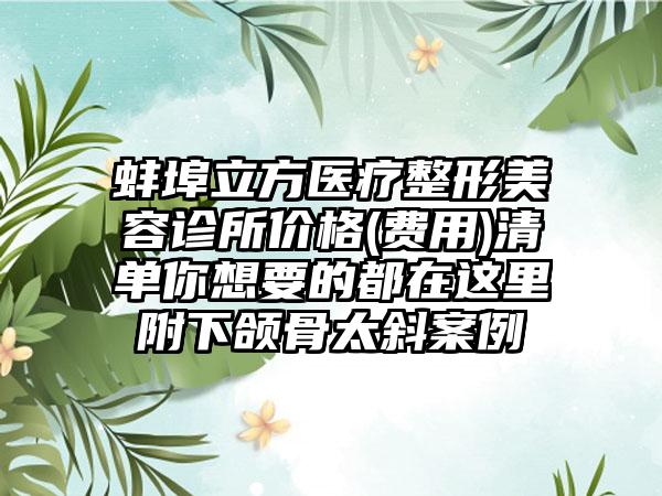 蚌埠立方医疗整形美容诊所价格(费用)清单你想要的都在这里附下颌骨太斜案例