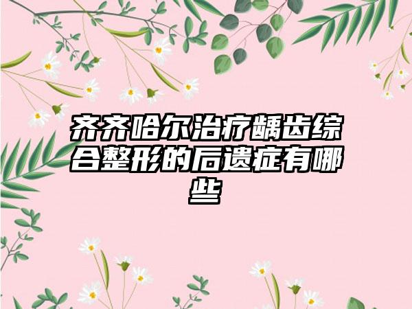 齐齐哈尔治疗龋齿综合整形的后遗症有哪些