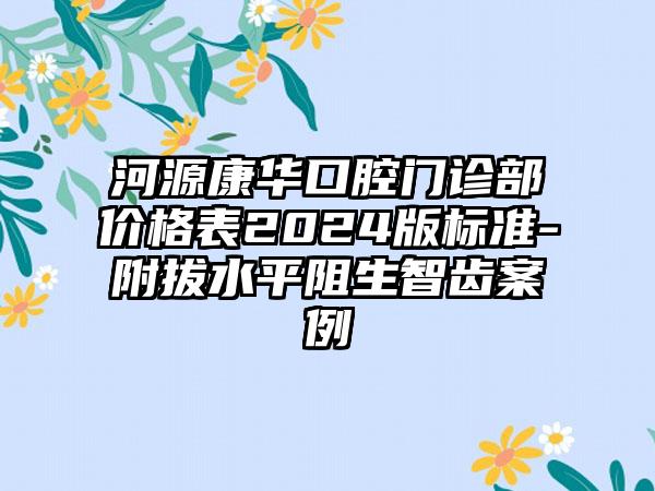 河源康华口腔门诊部价格表2024版标准-附拔水平阻生智齿案例