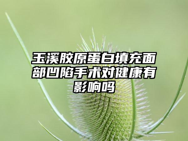 玉溪胶原蛋白填充面部凹陷手术对健康有影响吗