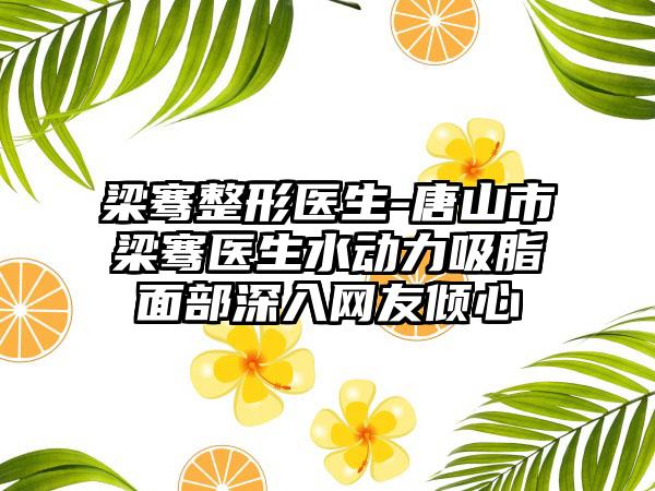 梁骞整形医生-唐山市梁骞医生水动力吸脂面部深入网友倾心