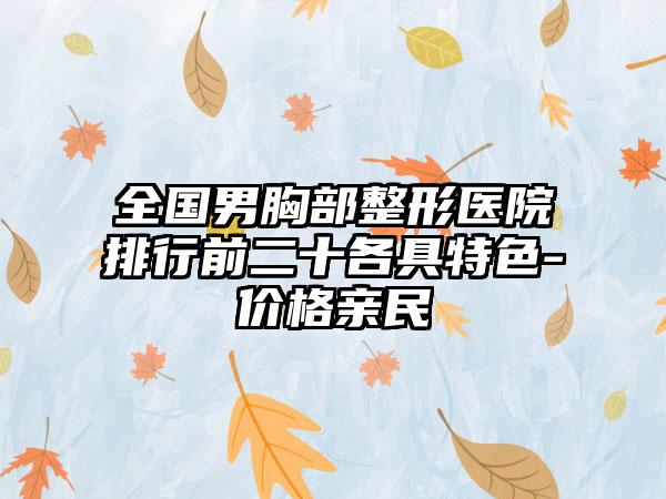 全国男胸部整形医院排行前二十各具特色-价格亲民