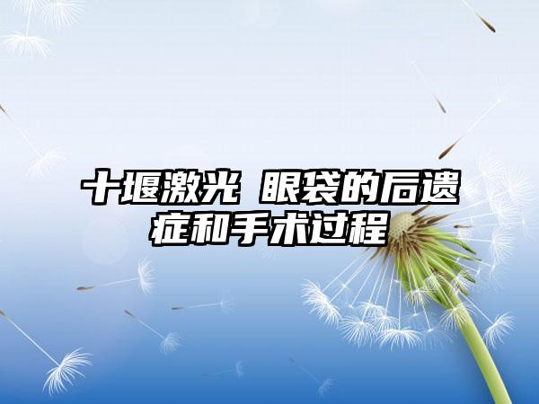 十堰激光袪眼袋的后遗症和手术过程