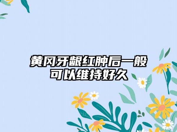 黄冈牙龈红肿后一般可以维持好久