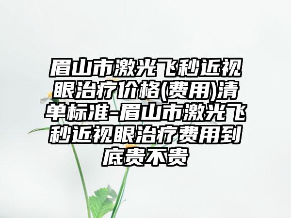 眉山市激光飞秒近视眼治疗价格(费用)清单标准-眉山市激光飞秒近视眼治疗费用到底贵不贵