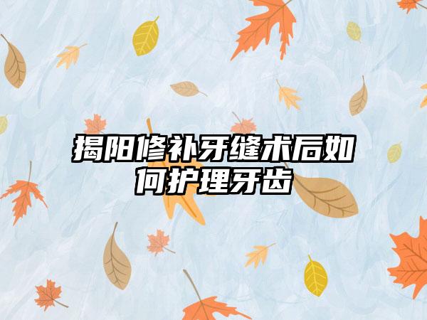 揭阳修补牙缝术后如何护理牙齿