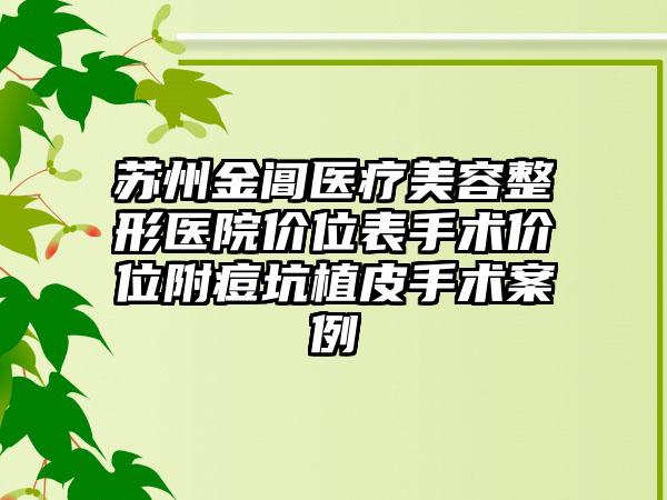 苏州金阊医疗美容整形医院价位表手术价位附痘坑植皮手术案例