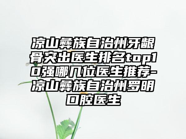 凉山彝族自治州牙龈骨突出医生排名top10强哪几位医生推荐-凉山彝族自治州罗明口腔医生