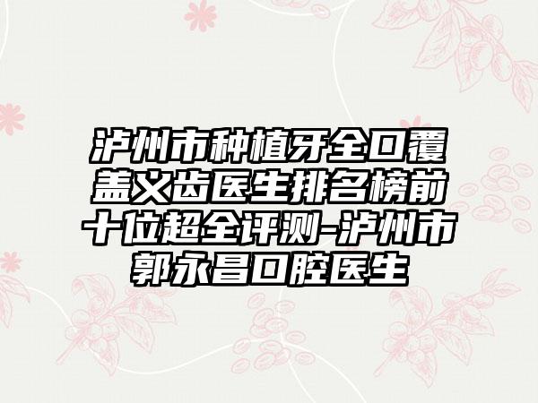 泸州市种植牙全口覆盖义齿医生排名榜前十位超全评测-泸州市郭永昌口腔医生