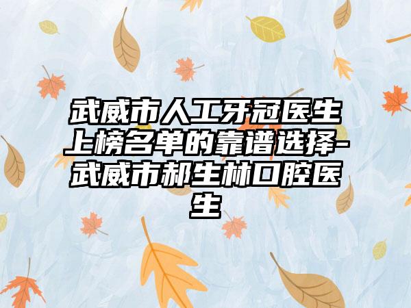 武威市人工牙冠医生上榜名单的靠谱选择-武威市郝生林口腔医生