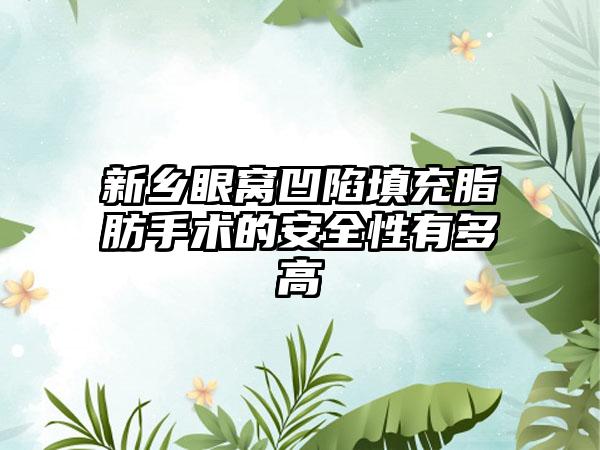 新乡眼窝凹陷填充脂肪手术的安全性有多高