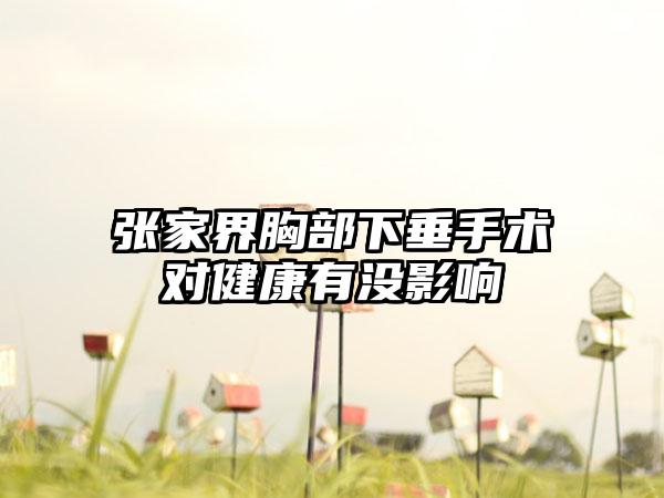 张家界胸部下垂手术对健康有没影响