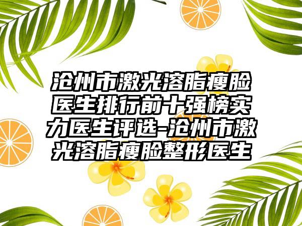 沧州市激光溶脂瘦脸医生排行前十强榜实力医生评选-沧州市激光溶脂瘦脸整形医生