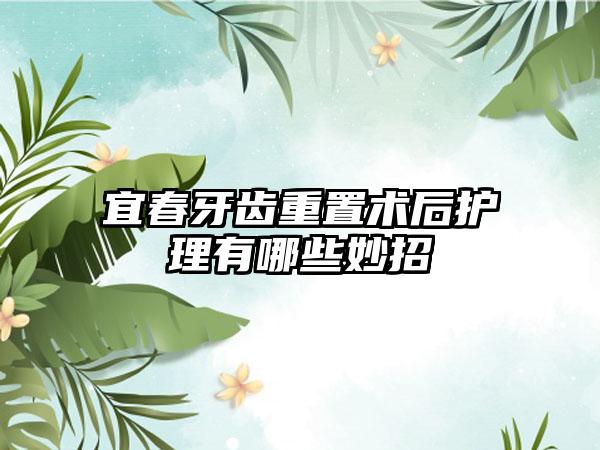 宜春牙齿重置术后护理有哪些妙招