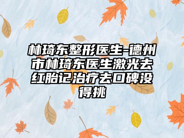 林琦东整形医生-德州市林琦东医生激光去红胎记治疗去口碑没得挑