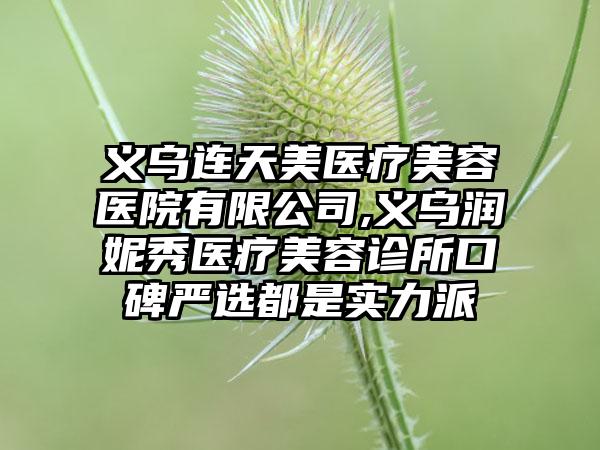 义乌连天美医疗美容医院有限公司,义乌润妮秀医疗美容诊所口碑严选都是实力派