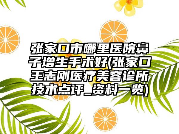 张家口市哪里医院鼻子增生手术好(张家口王志刚医疗美容诊所技术点评_资料一览)