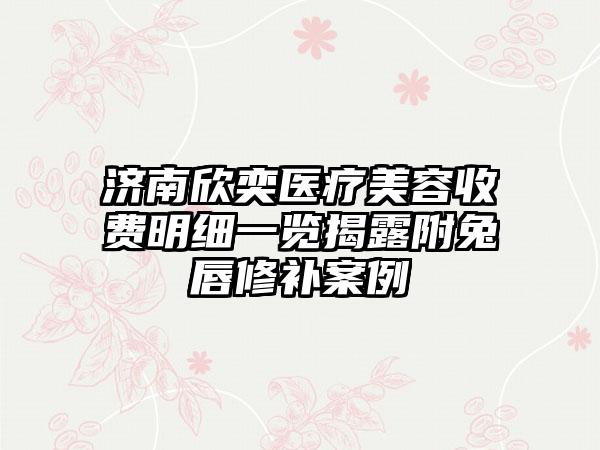 济南欣奕医疗美容收费明细一览揭露附兔唇修补案例