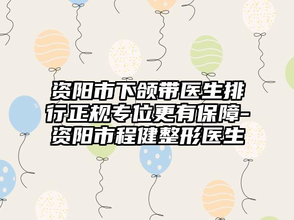 资阳市下颌带医生排行正规专位更有保障-资阳市程健整形医生