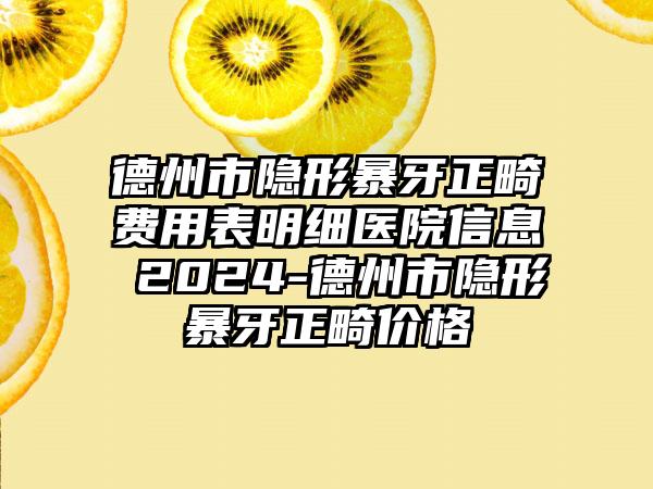 德州市隐形暴牙正畸费用表明细医院信息 2024-德州市隐形暴牙正畸价格