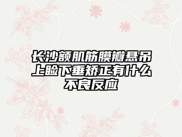 长沙额肌筋膜瓣悬吊上睑下垂矫正有什么不良反应