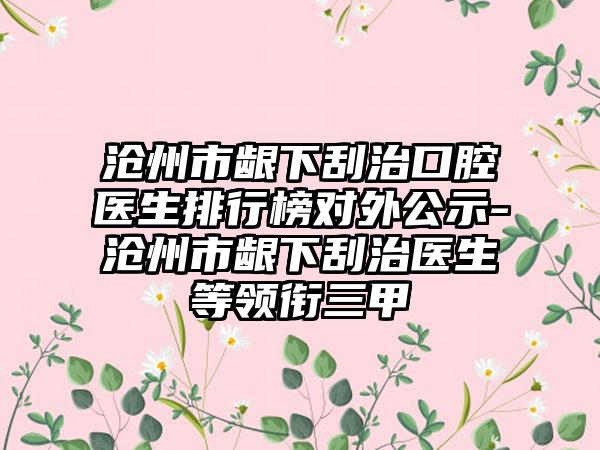 沧州市龈下刮治口腔医生排行榜对外公示-沧州市龈下刮治医生等领衔三甲