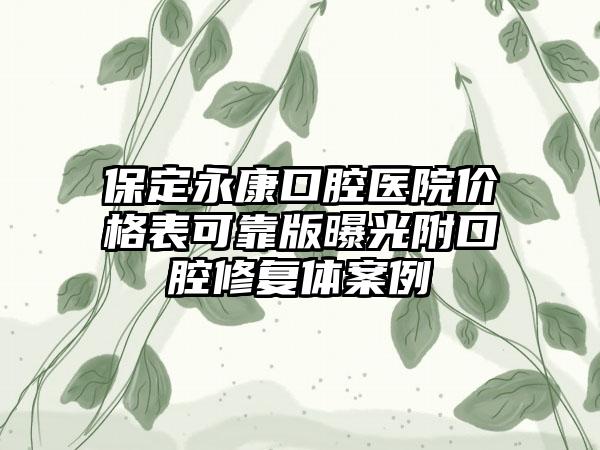 保定永康口腔医院价格表可靠版曝光附口腔修复体案例