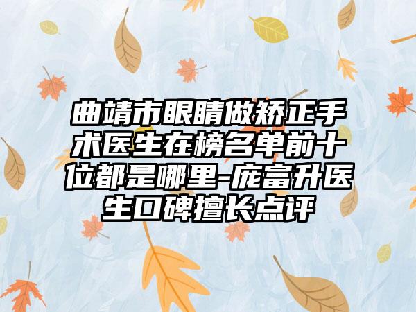 曲靖市眼睛做矫正手术医生在榜名单前十位都是哪里-庞富升医生口碑擅长点评