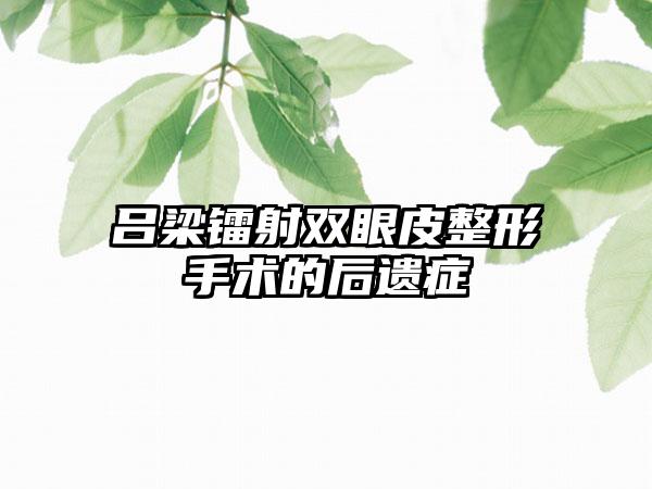 吕梁镭射双眼皮整形手术的后遗症