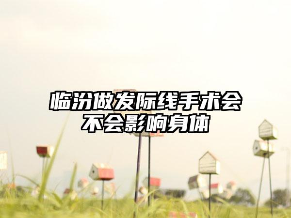 临汾做发际线手术会不会影响身体